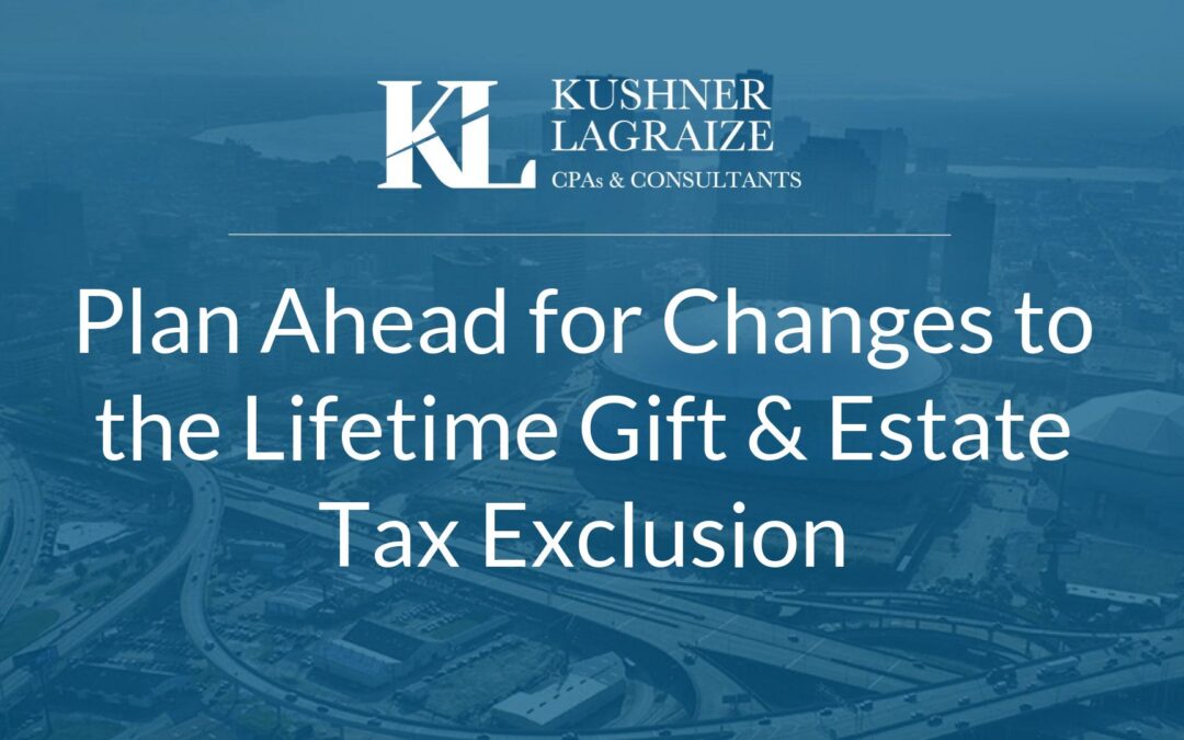 Plan Ahead for Changes to the Lifetime Gift and Estate Tax Exclusion